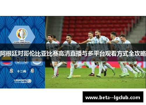 阿根廷对哥伦比亚比赛高清直播与多平台观看方式全攻略
