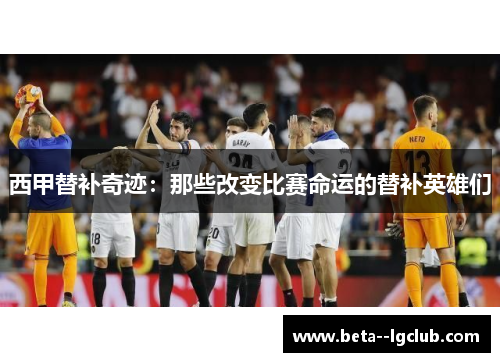 西甲替补奇迹：那些改变比赛命运的替补英雄们