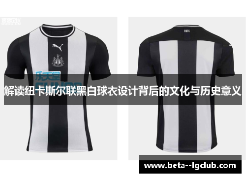 解读纽卡斯尔联黑白球衣设计背后的文化与历史意义