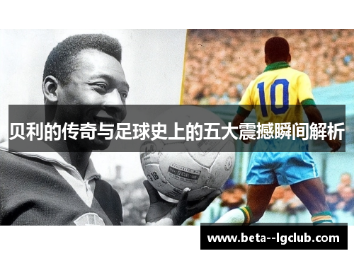 贝利的传奇与足球史上的五大震撼瞬间解析