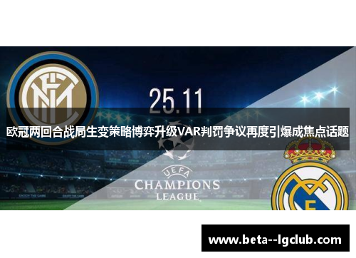 欧冠两回合战局生变策略博弈升级VAR判罚争议再度引爆成焦点话题 欧冠两回合战局生变策略博弈升级VAR判罚争议再度引爆成焦点话题