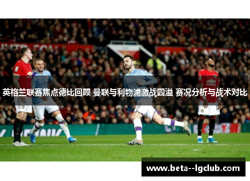 英格兰联赛焦点德比回顾 曼联与利物浦激战四溢 赛况分析与战术对比 英格兰联赛焦点德比回顾 曼联与利物浦激战四溢 赛况分析与战术对比