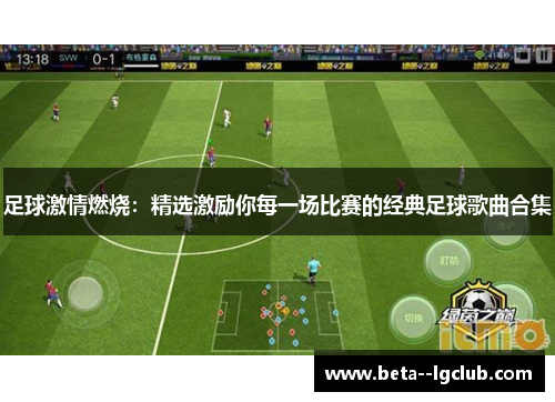 足球激情燃烧:精选激励你每一场比赛的经典足球歌曲合集 足球激情燃烧:精选激励你每一场比赛的经典足球歌曲合集