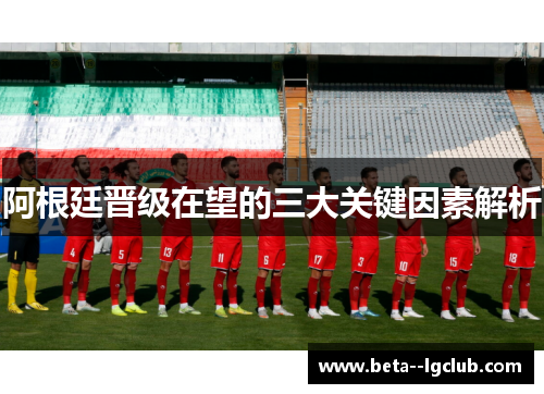 阿根廷晋级在望的三大关键因素解析 阿根廷晋级在望的三大关键因素解析