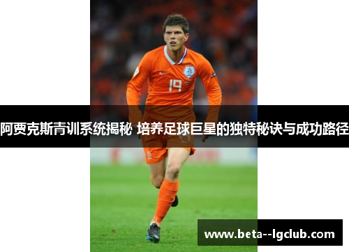 阿贾克斯青训系统揭秘 培养足球巨星的独特秘诀与成功路径 阿贾克斯青训系统揭秘 培养足球巨星的独特秘诀与成功路径