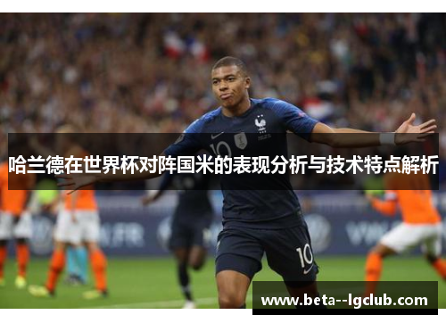 哈兰德在世界杯对阵国米的表现分析与技术特点解析 哈兰德在世界杯对阵国米的表现分析与技术特点解析