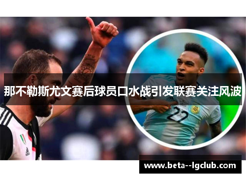 那不勒斯尤文赛后球员口水战引发联赛关注风波