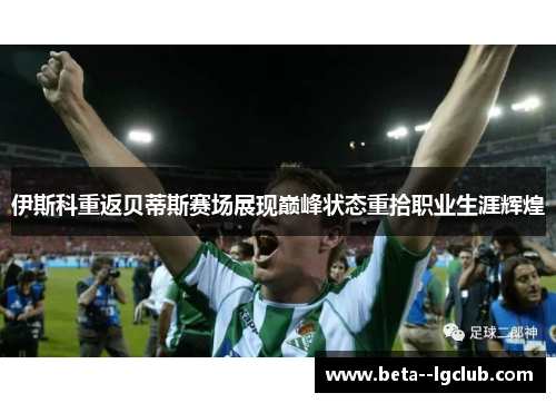 伊斯科重返贝蒂斯赛场展现巅峰状态重拾职业生涯辉煌