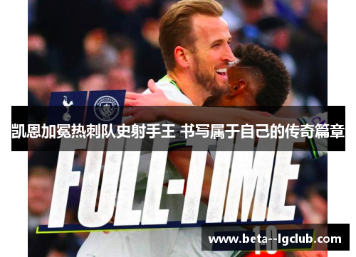 凯恩加冕热刺队史射手王 书写属于自己的传奇篇章