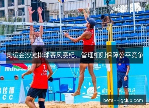 奥运会沙滩排球赛风赛纪，管理细则保障公平竞争